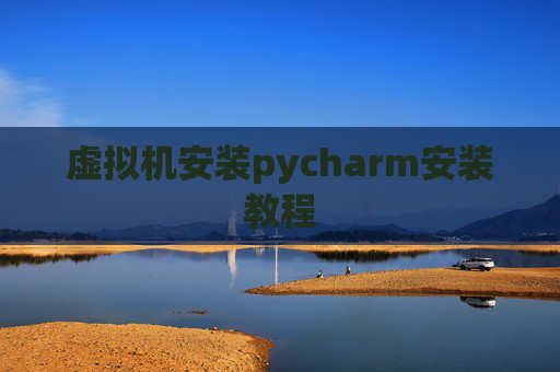 虚拟机安装pycharm安装教程 虚拟机安装pycharm安装教程